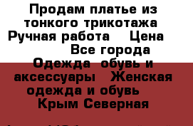 Продам платье из тонкого трикотажа. Ручная работа. › Цена ­ 2 000 - Все города Одежда, обувь и аксессуары » Женская одежда и обувь   . Крым,Северная